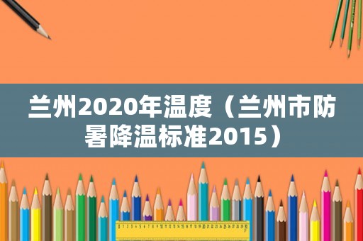 蘭州2020年溫度（蘭州市防暑降溫標(biāo)準(zhǔn)2015）