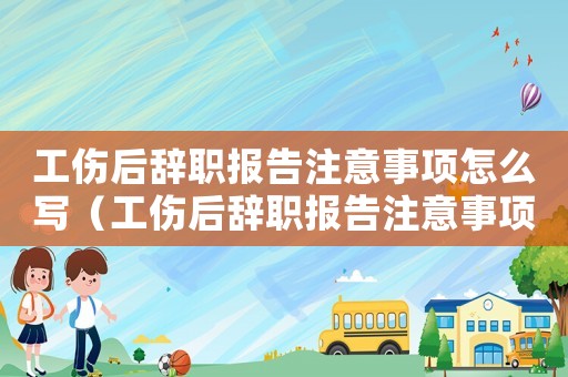 工傷后辭職報告注意事項怎么寫（工傷后辭職報告注意事項）