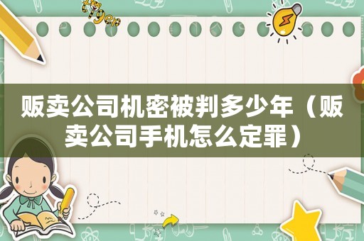 販賣公司機(jī)密被判多少年（販賣公司手機(jī)怎么定罪）