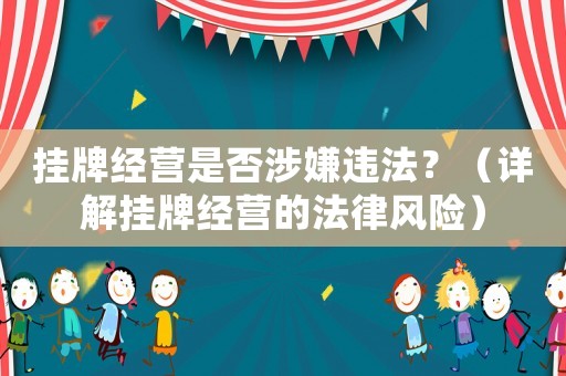 掛牌經(jīng)營是否涉嫌違法？（詳解掛牌經(jīng)營的法律風(fēng)險）