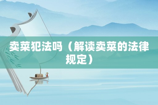 賣菜犯法嗎（解讀賣菜的法律規(guī)定）