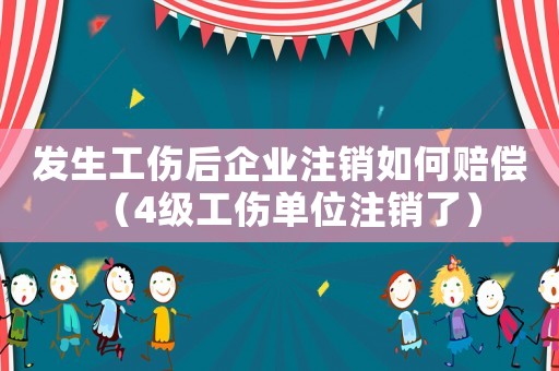 發(fā)生工傷后企業(yè)注銷如何賠償（4級(jí)工傷單位注銷了）