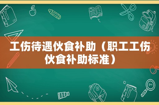 工傷待遇伙食補(bǔ)助（職工工傷伙食補(bǔ)助標(biāo)準(zhǔn)）