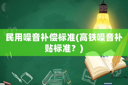 民用噪音補償標(biāo)準(zhǔn)(高鐵噪音補貼標(biāo)準(zhǔn)？)
