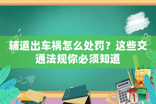輔道出車禍怎么處罰？這些交通法規(guī)你必須知道