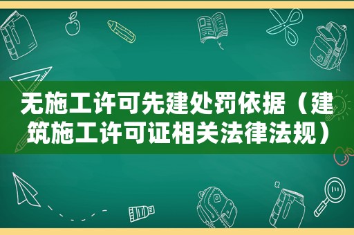 無施工許可先建處罰依據(jù)（建筑施工許可證相關(guān)法律法規(guī)）