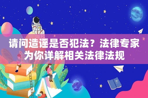 請問造謠是否犯法？法律專家為你詳解相關(guān)法律法規(guī)