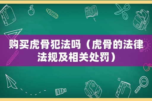 購買虎骨犯法嗎（虎骨的法律法規(guī)及相關(guān)處罰）