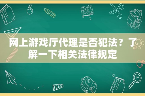 網(wǎng)上游戲廳代理是否犯法？了解一下相關(guān)法律規(guī)定