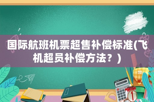 國際航班機票超售補償標(biāo)準(zhǔn)(飛機超員補償方法？)