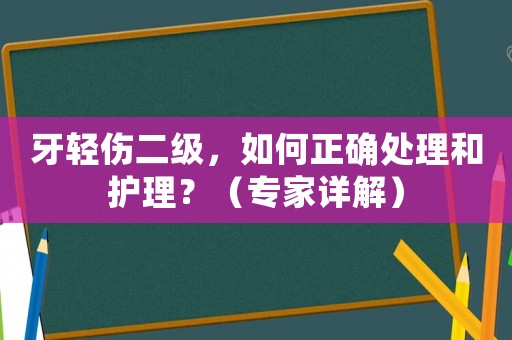牙輕傷二級(jí)，如何正確處理和護(hù)理？（專家詳解）