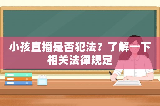小孩直播是否犯法？了解一下相關(guān)法律規(guī)定