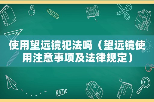 使用望遠(yuǎn)鏡犯法嗎（望遠(yuǎn)鏡使用注意事項(xiàng)及法律規(guī)定）