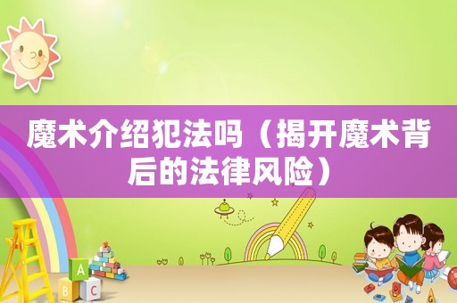 魔術(shù)介紹犯法嗎（揭開魔術(shù)背后的法律風(fēng)險(xiǎn)）