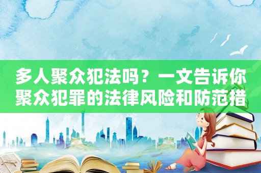 多人聚眾犯法嗎？一文告訴你聚眾犯罪的法律風(fēng)險和防范措施