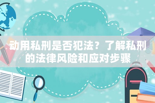 動(dòng)用私刑是否犯法？了解私刑的法律風(fēng)險(xiǎn)和應(yīng)對(duì)步驟