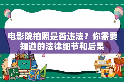 電影院拍照是否違法？你需要知道的法律細(xì)節(jié)和后果