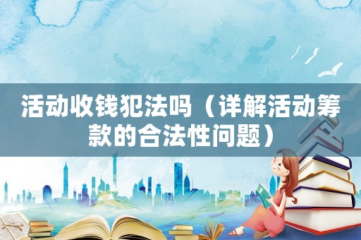 活動收錢犯法嗎（詳解活動籌款的合法性問題）