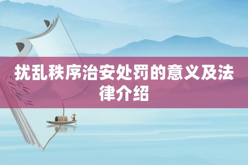 擾亂秩序治安處罰的意義及法律介紹