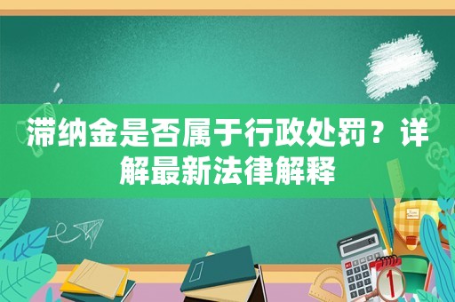 滯納金是否屬于行政處罰？詳解最新法律解釋