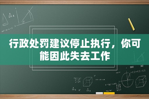 行政處罰建議停止執(zhí)行，你可能因此失去工作