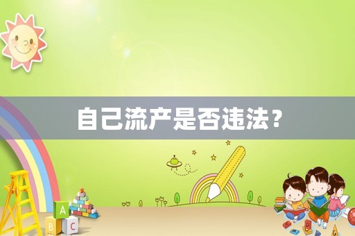 自己流產(chǎn)是否違法？