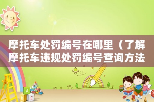 摩托車處罰編號在哪里（了解摩托車違規(guī)處罰編號查詢方法）