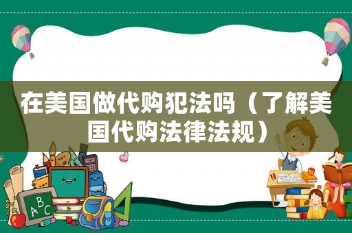 在美國(guó)做代購(gòu)犯法嗎（了解美國(guó)代購(gòu)法律法規(guī)）