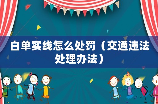 白單實(shí)線怎么處罰（交通違法處理辦法）