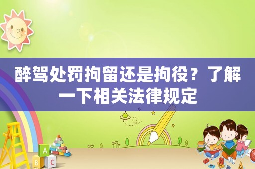 醉駕處罰拘留還是拘役？了解一下相關(guān)法律規(guī)定