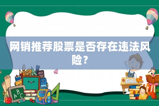 網(wǎng)銷推薦股票是否存在違法風(fēng)險？