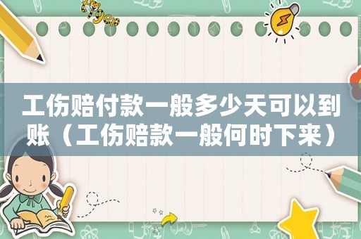工傷賠付款一般多少天可以到賬（工傷賠款一般何時(shí)下來）