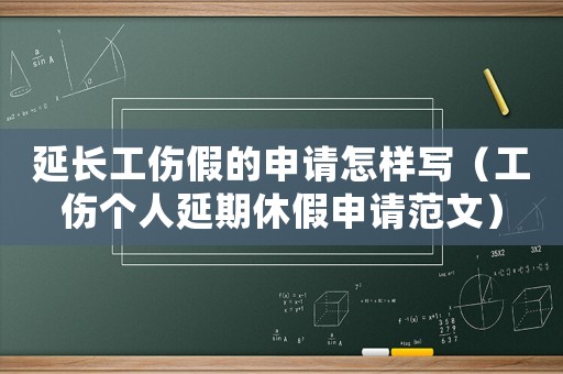 延長工傷假的申請怎樣寫（工傷個人延期休假申請范文）