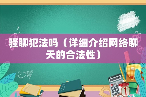 騷聊犯法嗎（詳細(xì)介紹網(wǎng)絡(luò)聊天的合法性）