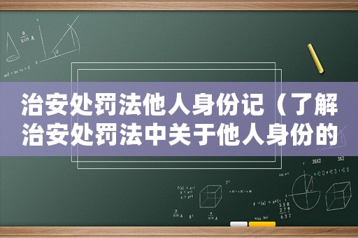 治安處罰法他人身份記（了解治安處罰法中關(guān)于他人身份的規(guī)定）