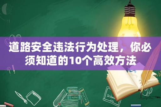 道路安全違法行為處理，你必須知道的10個高效方法