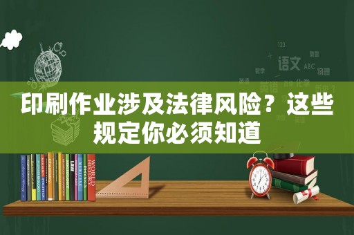 印刷作業(yè)涉及法律風險？這些規(guī)定你必須知道