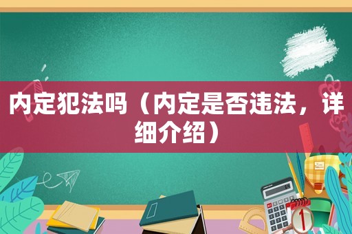 內(nèi)定犯法嗎（內(nèi)定是否違法，詳細(xì)介紹）