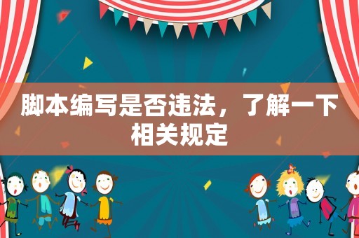 腳本編寫是否違法，了解一下相關(guān)規(guī)定
