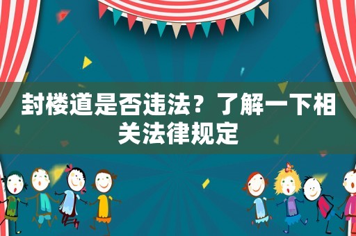 封樓道是否違法？了解一下相關(guān)法律規(guī)定