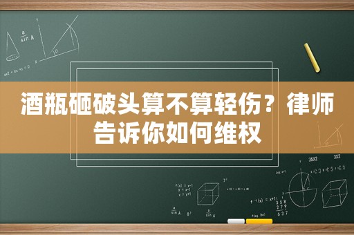 酒瓶砸破頭算不算輕傷？律師告訴你如何維權(quán)