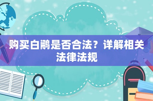 購買白鷴是否合法？詳解相關(guān)法律法規(guī)