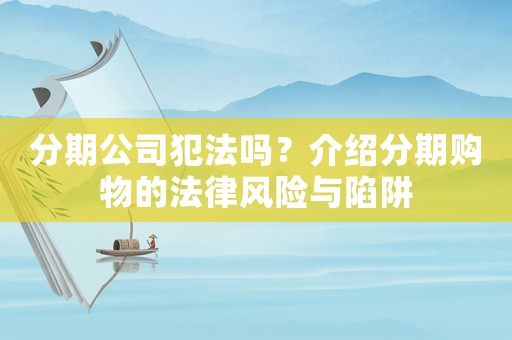 分期公司犯法嗎？介紹分期購物的法律風(fēng)險(xiǎn)與陷阱