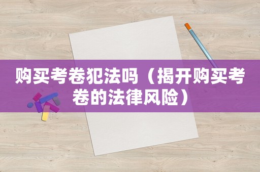 購買考卷犯法嗎（揭開購買考卷的法律風(fēng)險）