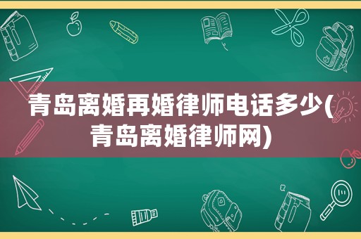 青島離婚再婚律師電話多少(青島離婚律師網(wǎng))