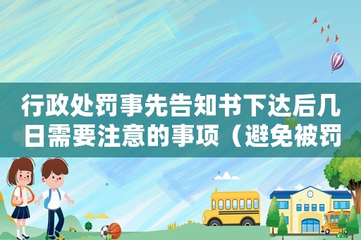 行政處罰事先告知書(shū)下達(dá)后幾日需要注意的事項(xiàng)（避免被罰款或行政拘留）
