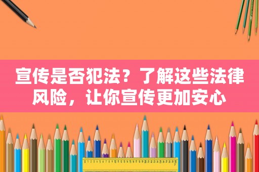 宣傳是否犯法？了解這些法律風(fēng)險(xiǎn)，讓你宣傳更加安心