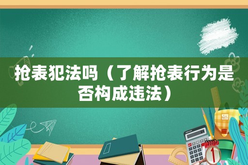 搶表犯法嗎（了解搶表行為是否構(gòu)成違法）