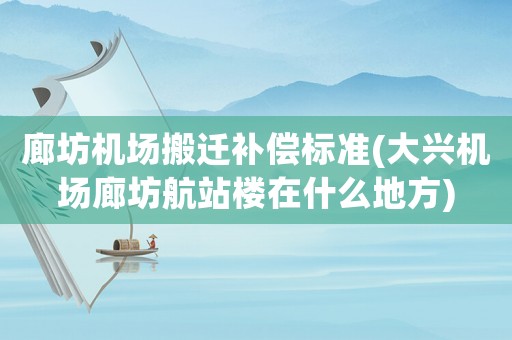 廊坊機(jī)場(chǎng)搬遷補(bǔ)償標(biāo)準(zhǔn)(大興機(jī)場(chǎng)廊坊航站樓在什么地方)