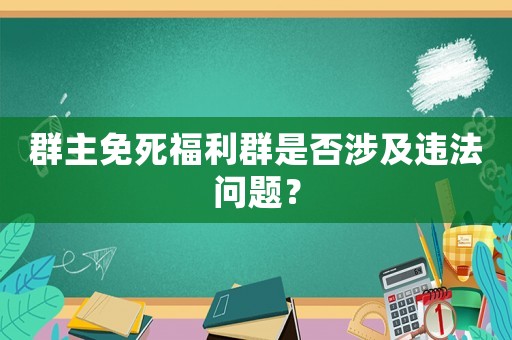 群主免死福利群是否涉及違法問(wèn)題？